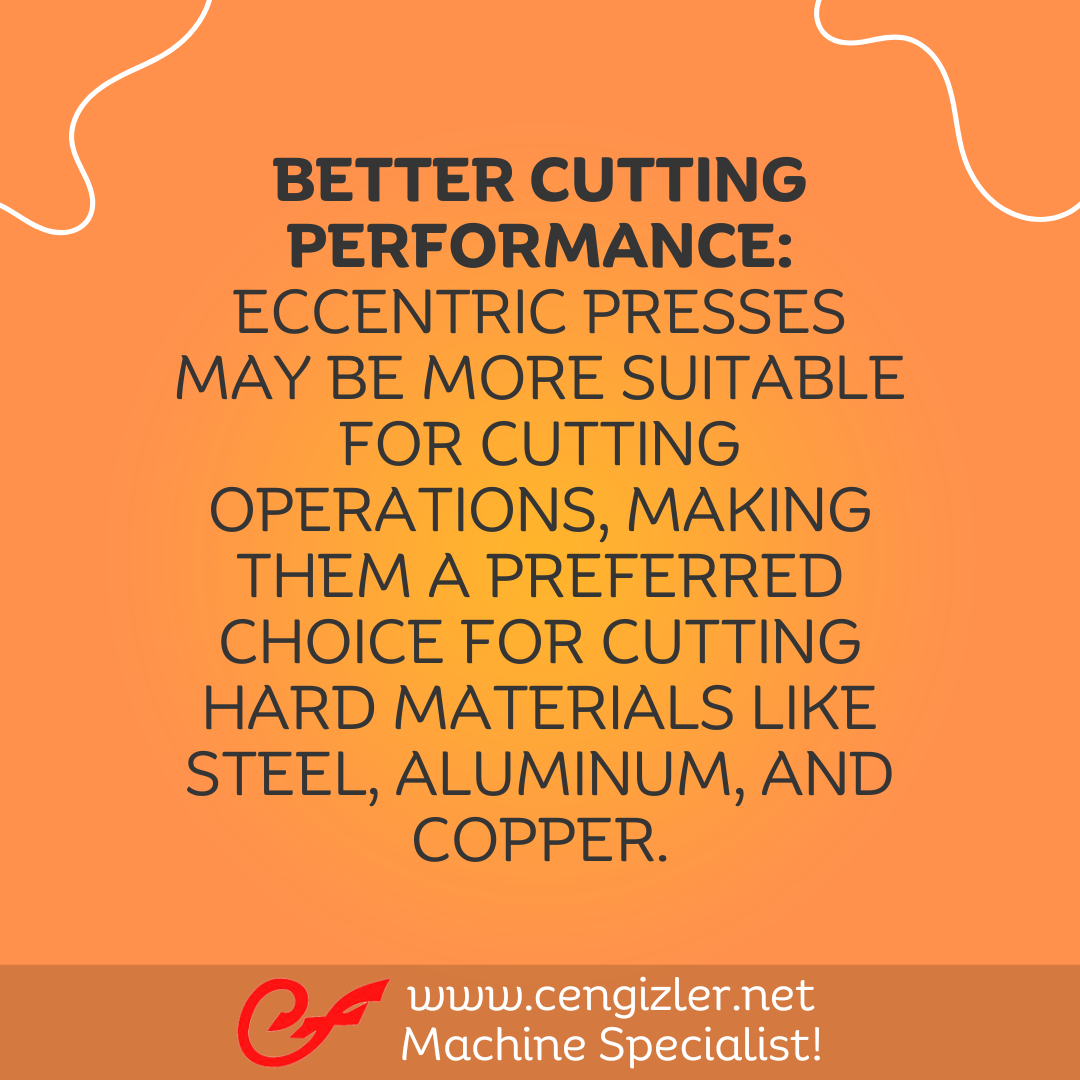 6 Better cutting performance. Eccentric presses may be more suitable for cutting operations, making them a preferred choice for cutting hard materials like steel, aluminum, and copper